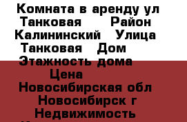 Комната в аренду ул. Танковая 45 › Район ­ Калининский › Улица ­ Танковая › Дом ­ 45 › Этажность дома ­ 5 › Цена ­ 5 000 - Новосибирская обл., Новосибирск г. Недвижимость » Квартиры аренда   . Новосибирская обл.,Новосибирск г.